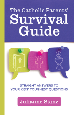 The Catholic Parents' Survival Guide: Straight Answers to Your Kids' Toughest Questions - Stanz, Julianne