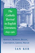 The Catholic Revival in English Literature, 1845-1961: Newman, Hopkins, Belloc, Chesterton, Greene, Waugh