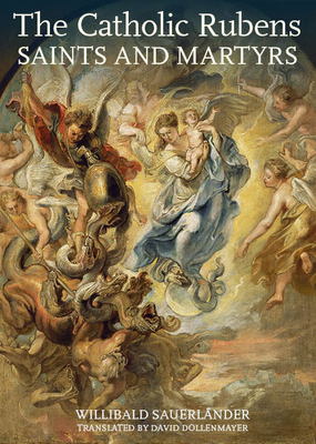 The Catholic Rubens: Saints and Martyrs - Sauerlnder, Willibald, and Dollenmayer, David (Translated by)