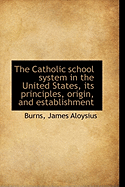 The Catholic School System in the United States, Its Principles, Origin, and Establishment