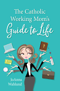 The Catholic Working Mom's Guide to Life