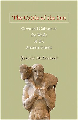 The Cattle of the Sun: Cows and Culture in the World of the Ancient Greeks - McInerney, Jeremy
