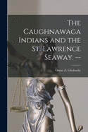 The Caughnawaga Indians and the St. Lawrence Seaway. --