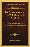 The Causational and Free Will Theories of Volition: Being a Review of Dr. Carpenter's Mental Physiology