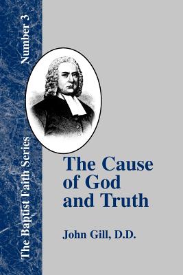 The Cause of God and Truth: In Four Parts with a Vindication of Part IV - Gill, John, and Nettles, Tom J (Introduction by)