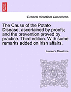 The Cause of the Potato Disease, Ascertained by Proofs; And the Prevention Proved by Practice. Third Edition. with Some Remarks Added on Irish Affairs