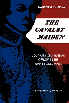 The Cavalry Maiden: Journals of a Russian Officer in the Napoleonic Wars - Durova, Nadezhda