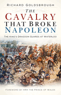 The Cavalry that Broke Napoleon: The King's Dragoon Guards at Waterloo