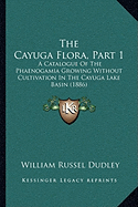 The Cayuga Flora, Part 1: A Catalogue Of The Phaenogamia Growing Without Cultivation In The Cayuga Lake Basin (1886)