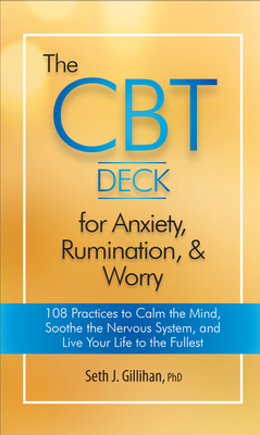 The CBT Deck for Anxiety, Rumination, & Worry: 108 Practices to Calm the Mind, Soothe the Nervous System, and Live Your Life to the Fullest - Gillihan, Seth J