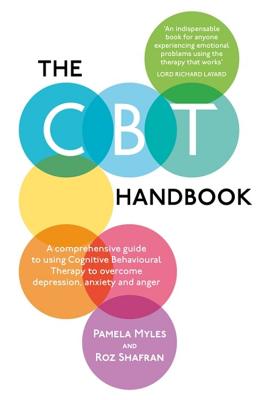 The CBT Handbook: A comprehensive guide to using Cognitive Behavioural Therapy to overcome depression, anxiety and anger - Myles-Hooton, Pamela, and Shafran, Roz