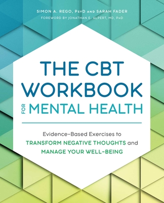 The CBT Workbook for Mental Health: Evidence-Based Exercises to Transform Negative Thoughts and Manage Your Well-Being - Rego, Simon, and Fader, Sarah, and Alpert, Jonathan E (Foreword by)