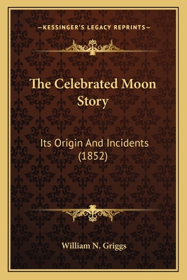 The Celebrated Moon Story: Its Origin and Incidents (1852) - Griggs, William N