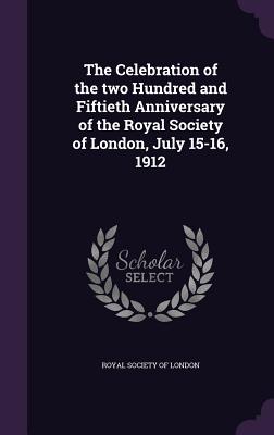 The Celebration of the two Hundred and Fiftieth Anniversary of the Royal Society of London, July 15-16, 1912 - Royal Society of London (Creator)