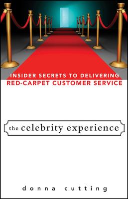 The Celebrity Experience: Insider Secrets to Delivering Red Carpet Customer Service - Cutting, Donna