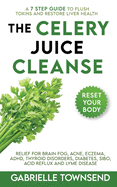 The Celery Juice Cleanse: A 7 Step Guide to Flush Toxins and Restore Liver Health: Relief for Brain Fog, Acne, Eczema, ADHD, Thyroid Disorders, Diabetes, SIBO, Acid Reflux and Lyme Disease