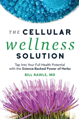 The Cellular Wellness Solution: Tap Into Your Full Health Potential with the Science-Backed Power of Herbs - Rawls, Bill, MD