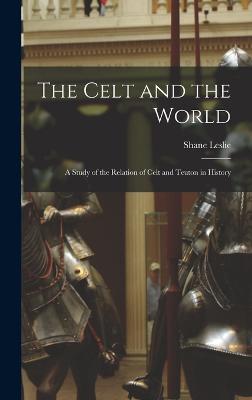 The Celt and the World: A Study of the Relation of Celt and Teuton in History - Leslie, Shane