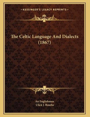 The Celtic Language and Dialects (1867) - An Englishman, and Bourke, Ulick J (Foreword by)