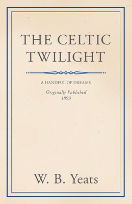 The Celtic Twilight: Faerie and Folklore - Yeats, William Butler