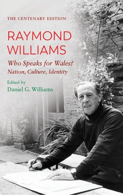The Centenary Edition Raymond Williams: Who Speaks for Wales? Nation, Culture, Identity - Williams, Raymond, and Williams, Daniel G. (Editor)