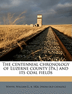 The Centennial Chronology of Luzerne County [Pa.] and Its Coal Fields