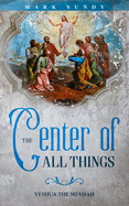 The Center of All Things: Yeshua the Messiah