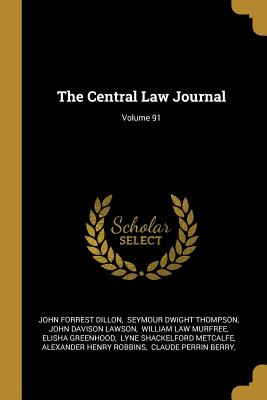 The Central Law Journal; Volume 91 - Dillon, John Forrest, and Seymour Dwight Thompson (Creator), and John Davison Lawson (Creator)