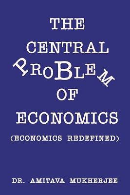 The Central Problem of Economics: Economics Redifined - Mukherjee, Amitava