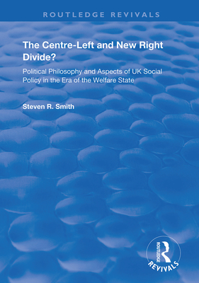 The Centre-left and New Right Divide?: Political Philosophy and Aspects of UK Social Policy in the Era of the Welfare State - Smith, Steven R.