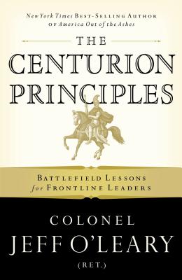 The Centurion Principles: Battlefield Lessons for Frontline Leaders - O'Leary, Jeff
