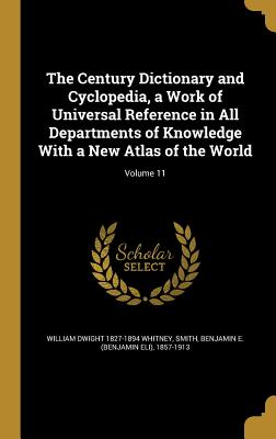 The Century Dictionary and Cyclopedia, a Work of Universal Reference in All Departments of Knowledge With a New Atlas of the World; Volume 11 - Whitney, William Dwight 1827-1894, and Smith, Benjamin E (Benjamin Eli) 1857- (Creator)