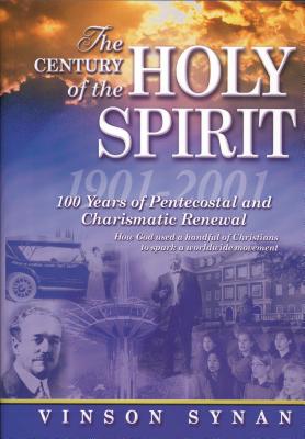 The Century of the Holy Spirit: 100 Years of Pentecostal and Charismatic Renewal, 1901-2001 - Synan, Vinson