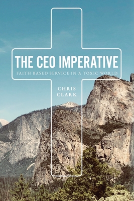 The CEO Imperative: Faith Based Service in a Toxic World - Clark, Chris