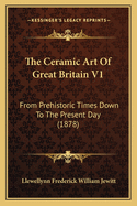The Ceramic Art of Great Britain V1: From Prehistoric Times Down to the Present Day (1878)