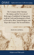 The Certainty of the Christian Revelation, and the Necessity of Believing it, Established. In Opposition to all the Cavils and Insinuations of Such as Pretend to Allow Natural Religion, and Reject the Gospel. The Second Edition