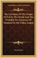 The Certainty Of The Origin Of Evil In The World And The Probable Pre Existence Of Mankind In The Fallen Angels