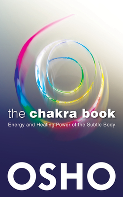 The Chakra Book: Energy and Healing Power of the Subtle Body - Osho, and Osho International Foundation (Compiled by)