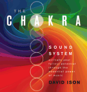 The Chakra Sound System: Activate Your Fullest Potential Through the Essential Power of Music