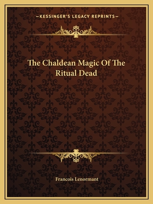 The Chaldean Magic Of The Ritual Dead - Lenormant, Francois, Professor