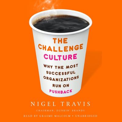 The Challenge Culture: Why the Most Successful Organizations Run on Pushback - Travis, Nigel, and Malcolm, Graeme (Read by)