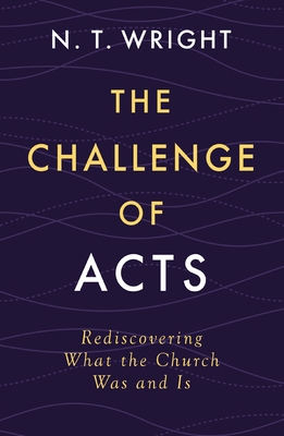 The Challenge of Acts: Rediscovering What the Church Was and Is - Wright, N T