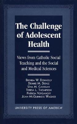 The Challenge of Adolescent Health: Views from Catholic Social Teaching and the Social and Medical Sciences - Donnelly, Brenda W, and Doyle, Brenda W, and Cadegan, Una M