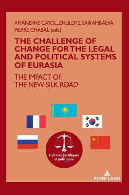 The challenge of change for the legal and political systems of Eurasia: The impact of the New Silk Road - Cayol, Amandine (Editor), and Sairambaeva, Zhuldyz (Editor), and Chabal, Pierre (Editor)