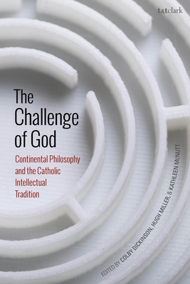 The Challenge of God: Continental Philosophy and the Catholic Intellectual Tradition - Dickinson, Colby (Editor), and Miller, Hugh (Editor), and McNutt, Kathleen (Editor)