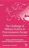 The Challenge of Military Reform in Postcommunist Europe: Building Professional Armed Forces