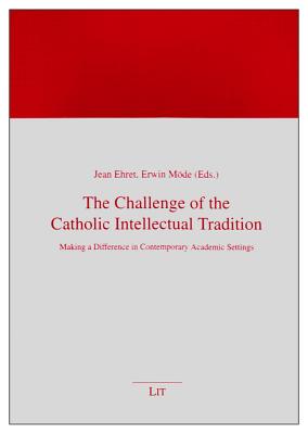 The Challenge of the Catholic Intellectual Tradition: Making a Difference in Contemporary Academic Settings - Ehret, Jean (Editor), and Mode, Erwin (Editor)