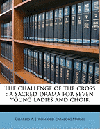 The Challenge of the Cross: A Sacred Drama for Seven Young Ladies and Choir