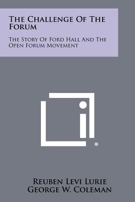 The Challenge Of The Forum: The Story Of Ford Hall And The Open Forum Movement - Lurie, Reuben Levi, and Coleman, George W (Foreword by)