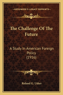 The Challenge Of The Future: A Study In American Foreign Policy (1916) - Usher, Roland G